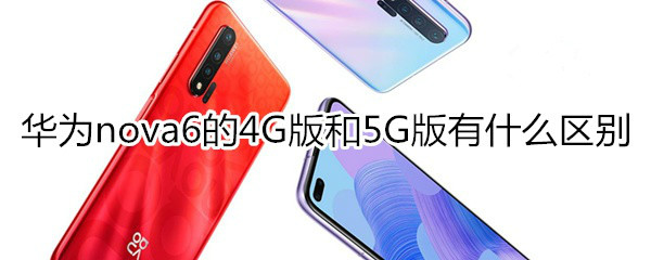 华为nova6的4G版和5G版有什么区别