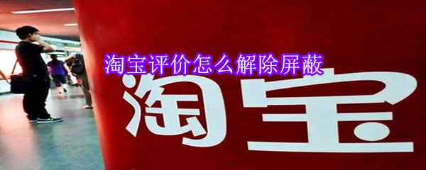 淘宝评价怎么解除屏蔽-软件库