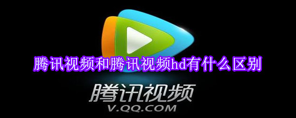 腾讯视频和腾讯视频hd有什么区别-软件库