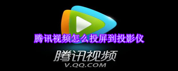 腾讯视频怎么投屏到投影仪-软件库