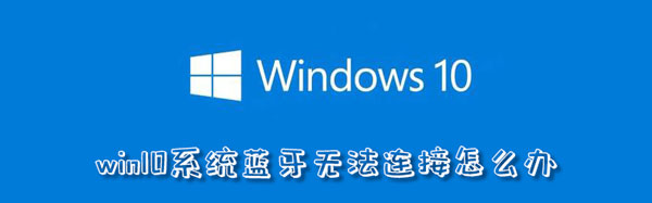 win10系统蓝牙无法连接怎么办-软件库