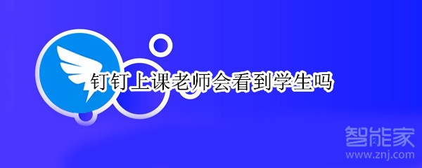 钉钉上课老师会看到学生吗