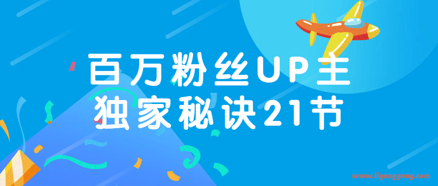 百万粉丝UP主独家秘诀:冷启动+爆款打造+涨粉变现 2个月12W粉(21节视频课)-软件库