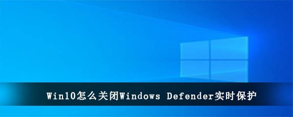 Win10怎么关闭Windows Defender实时保护