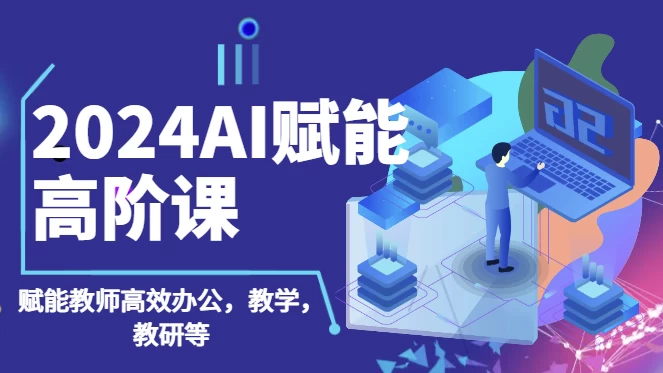 2024AI赋能高阶课,AI赋能教师高效办公、教学、教研-软件库