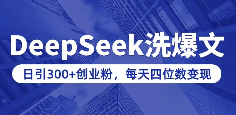 用DeepSeek写爆文,日引300+创业粉,做知识付费每天四位数变现(附详细实操教程)-软件库