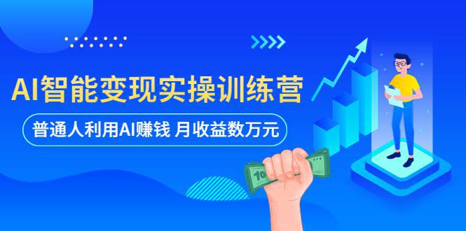 AI智能变现实操训练营:普通人利用AI赚钱 月收益数万元(全套课程+文档)-软件库