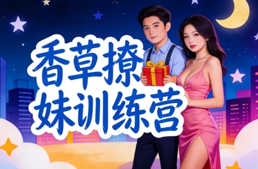 香草撩妹训练营：老实人改造、从一见钟情到肌肤之亲，怎么实现？-软件库